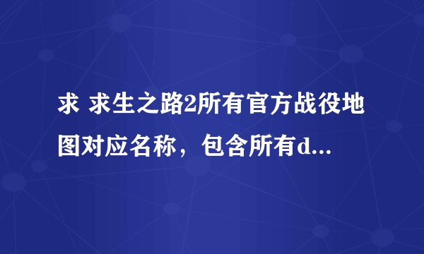 求 求生之路2所有官方战役地图对应名称，包含所有dlc的战役