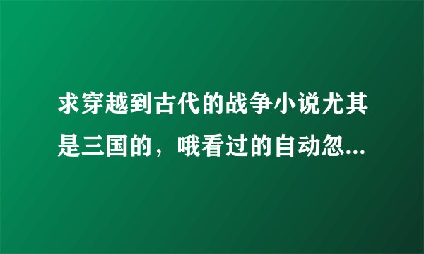 求穿越到古代的战争小说尤其是三国的，哦看过的自动忽略，最好有下载地址！