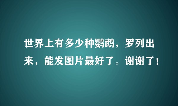 世界上有多少种鹦鹉，罗列出来，能发图片最好了。谢谢了！