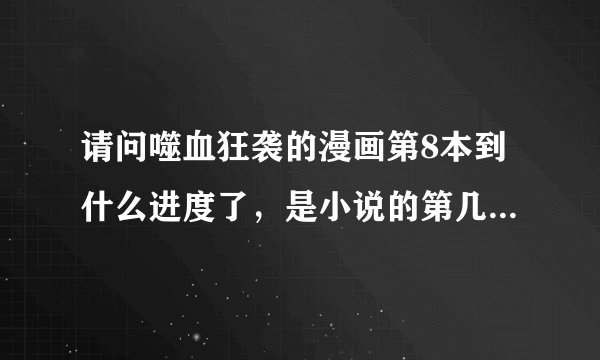 请问噬血狂袭的漫画第8本到什么进度了，是小说的第几本内容？