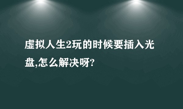 虚拟人生2玩的时候要插入光盘,怎么解决呀?