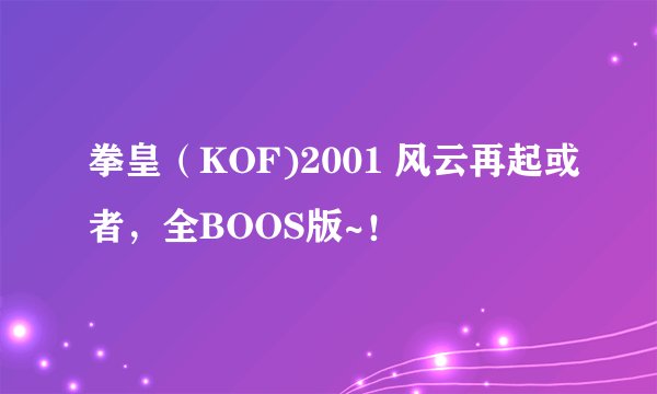 拳皇（KOF)2001 风云再起或者，全BOOS版~！
