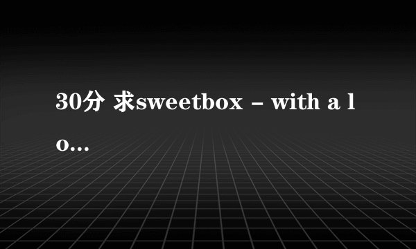 30分 求sweetbox - with a love like you歌词中文翻译