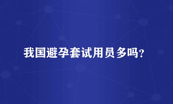 我国避孕套试用员多吗？