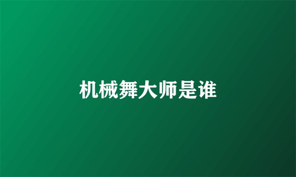 机械舞大师是谁