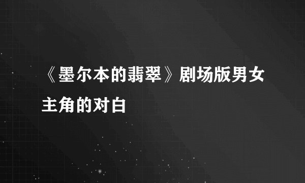 《墨尔本的翡翠》剧场版男女主角的对白