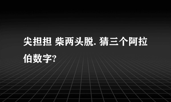 尖担担 柴两头脱. 猜三个阿拉伯数字?