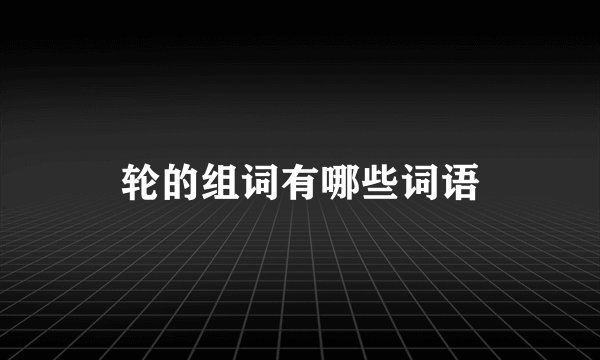 轮的组词有哪些词语