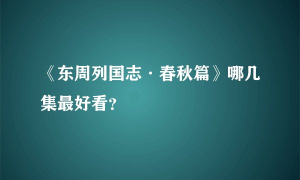 《东周列国志·春秋篇》哪几集最好看？
