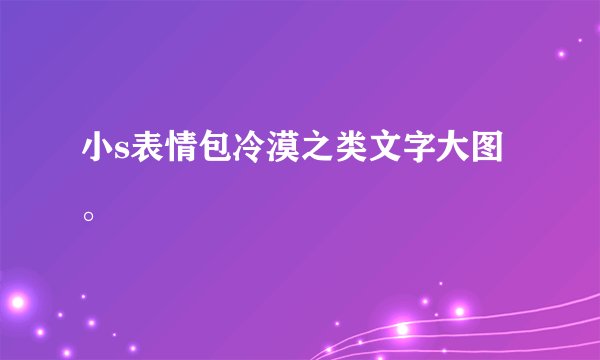 小s表情包冷漠之类文字大图。