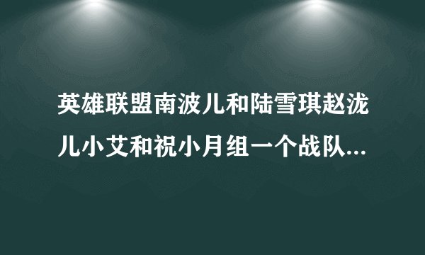 英雄联盟南波儿和陆雪琪赵泷儿小艾和祝小月组一个战队是不是很厉害？