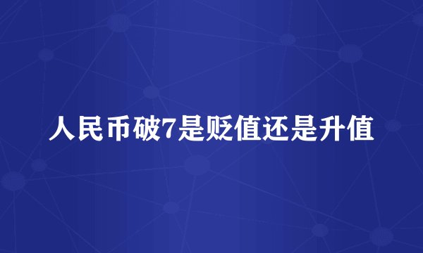 人民币破7是贬值还是升值