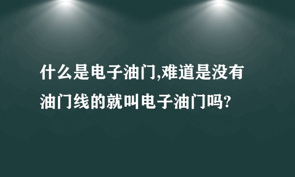 什么是电子油门,难道是没有油门线的就叫电子油门吗?