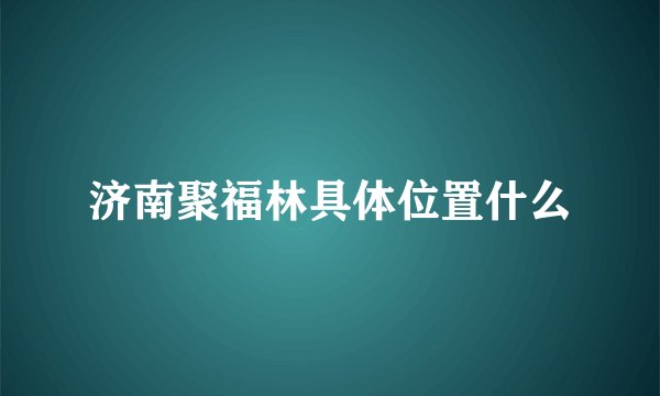济南聚福林具体位置什么