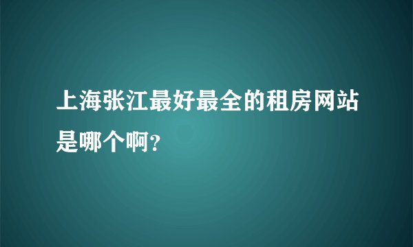 上海张江最好最全的租房网站是哪个啊？