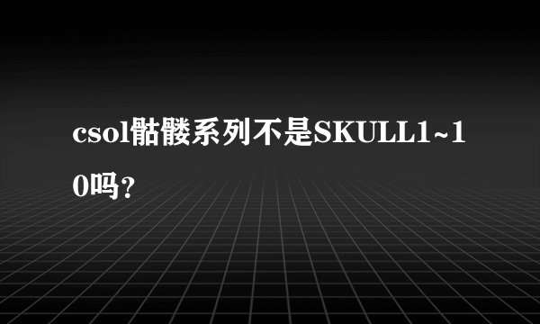 csol骷髅系列不是SKULL1~10吗？