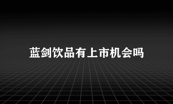 蓝剑饮品有上市机会吗