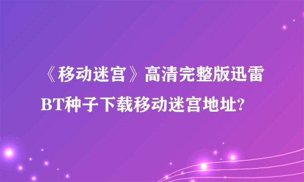 《移动迷宫》高清完整版迅雷BT种子下载移动迷宫地址?