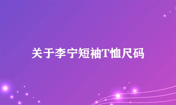关于李宁短袖T恤尺码