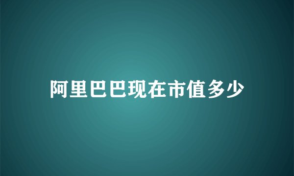 阿里巴巴现在市值多少