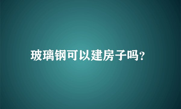 玻璃钢可以建房子吗？