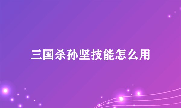 三国杀孙坚技能怎么用