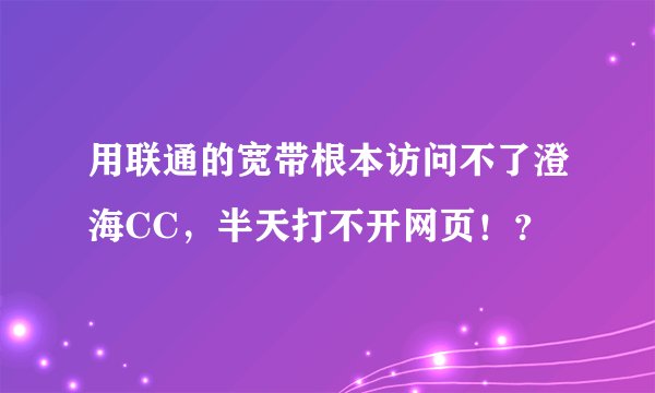 用联通的宽带根本访问不了澄海CC,半天打不开网页!?