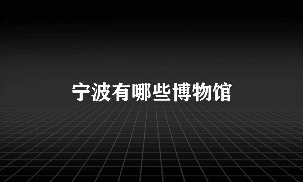 宁波有哪些博物馆