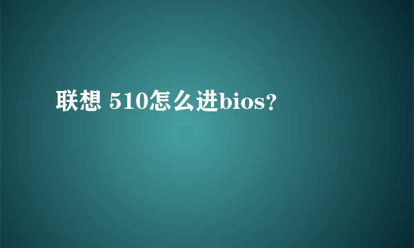 联想 510怎么进bios？