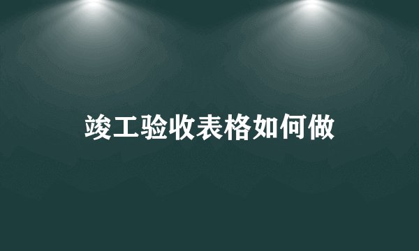 竣工验收表格如何做