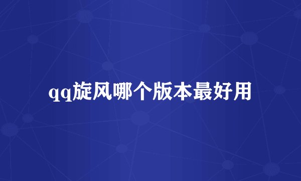 qq旋风哪个版本最好用