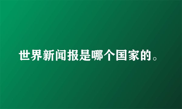 世界新闻报是哪个国家的。