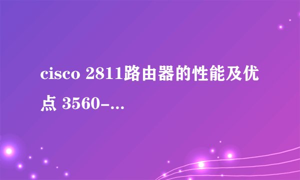 cisco 2811路由器的性能及优点 3560-24ps三层交换机的性能及优点