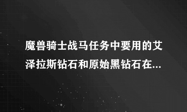 魔兽骑士战马任务中要用的艾泽拉斯钻石和原始黑钻石在哪弄,拍卖行有卖吗?多少钱?