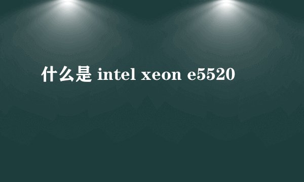 什么是 intel xeon e5520