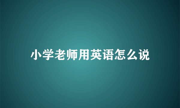 小学老师用英语怎么说
