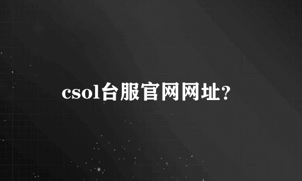 csol台服官网网址？
