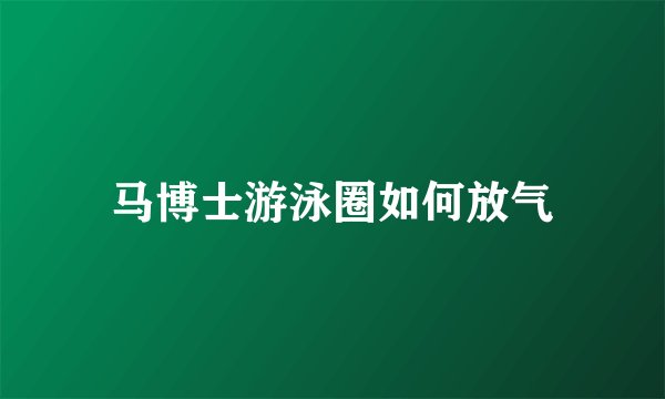 马博士游泳圈如何放气
