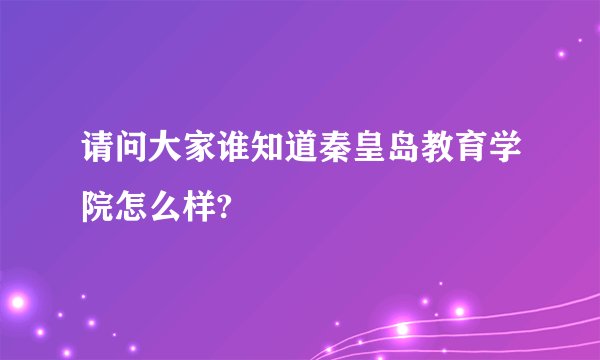 请问大家谁知道秦皇岛教育学院怎么样?