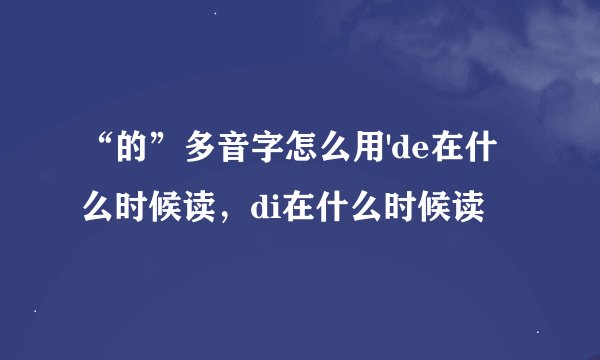 “的”多音字怎么用'de在什么时候读,di在什么时候读