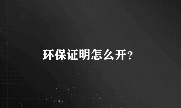 环保证明怎么开？