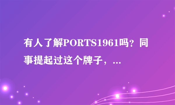 有人了解PORTS1961吗？同事提起过这个牌子，和PORTS有什么不同吗？