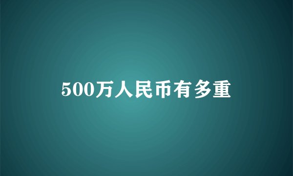 500万人民币有多重