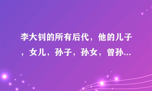 李大钊的所有后代，他的儿子，女儿，孙子，孙女，曾孙子，曾孙女，一直到现在的最末一代。都是谁