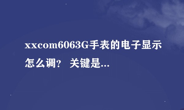 xxcom6063G手表的电子显示怎么调？ 关键是如何设置和取消闹钟及整点报时功能，谢谢