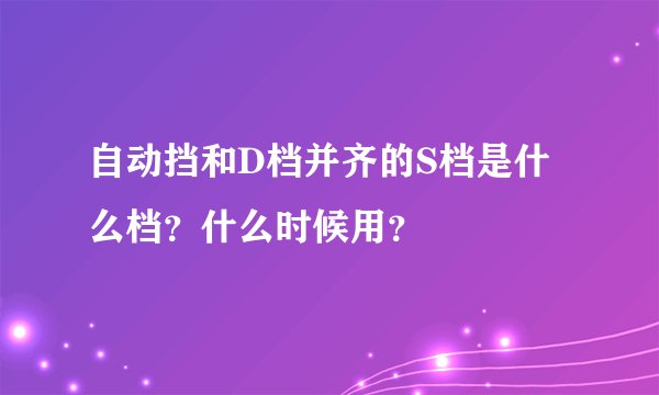 自动挡和D档并齐的S档是什么档?什么时候用?