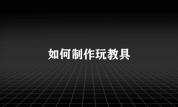 如何制作玩教具