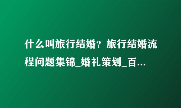 什么叫旅行结婚？旅行结婚流程问题集锦_婚礼策划_百合婚礼社区