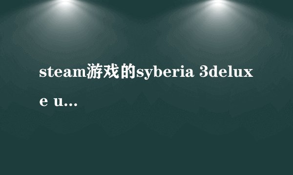 steam游戏的syberia 3deluxe upgrade与syberia 3deluxe edition 什么区别