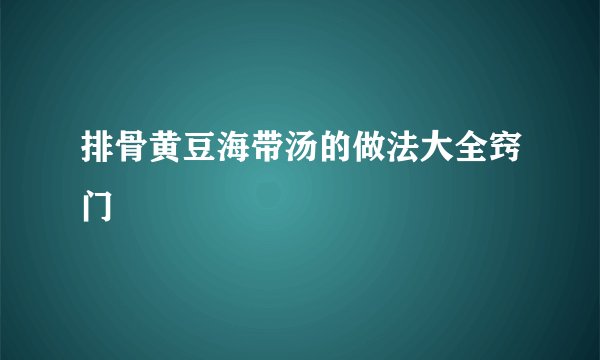 排骨黄豆海带汤的做法大全窍门